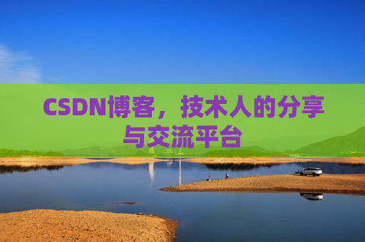 CSDN博客，技术人的分享与交流平台